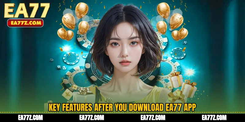 Key Features After You Download EA77 App