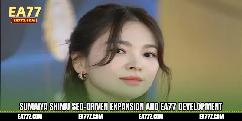 Sumaiya Shimu SEO-Driven Expansion and EA77 Development